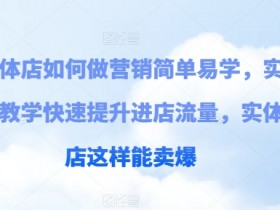 实体店如何做营销简单易学，实例教学快速提升进店流量，实体店这样能卖爆-天天学吧