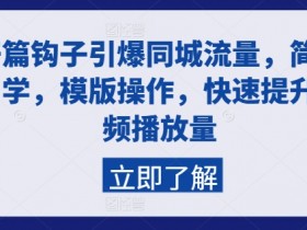 开篇钩子引爆同城流量，简单易学，模版操作，快速提升视频播放量-天天学吧