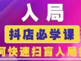 抖音商城运营课程(更新24年6月)，入局抖店必学课， 如何快速扫盲入局抖店-天天学吧