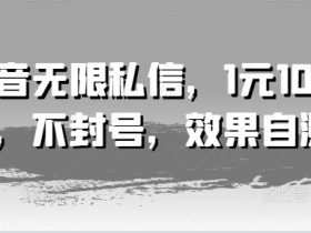 抖音无限私信，1元100条，不封号，效果自测-天天学吧