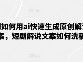 短剧如何用ai快速生成原创解说文案，短剧解说文案如何洗稿-天天学吧