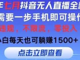 七月抖音无人直播全新玩法，只需一部手机即可操作，小白每天也可躺赚1k，不违规，不限流，零投入-天天学吧