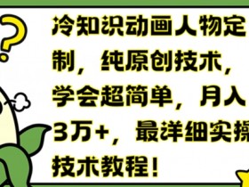 冷知识动画人物定制，纯原创技术，学会超简单，月入3万+，最详细实操技术教程【揭秘】-天天学吧