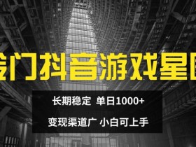 冷门抖音游戏星图，长期稳定，单日1K+，变现渠道广，小白可上手-天天学吧