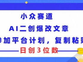 小众赛道， AI二创爆改文章参加平台计划，复制粘贴即可日创3位数-天天学吧