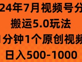 7月视频号分成搬运5.0玩法，1分钟1个原创视频，日入几张-天天学吧