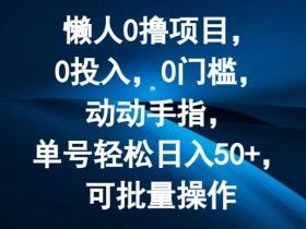 懒人0撸项目，0投入，0门槛，动动手指，单号轻松日入50+，可批量操作-天天学吧