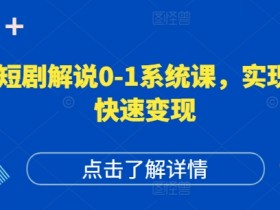 短剧解说0-1系统课，如何做正确的账号运营，打造高权重高播放量的短剧账号，实现快速变现-天天学吧