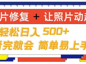 老照片修复+ 让照片动起来， 轻松日入几张，看完就会，简单易上手-天天学吧