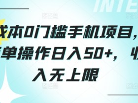 0成本0门槛手机项目，简单操作日入50+，收入无上限-天天学吧