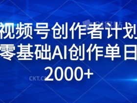 视频号创作者计划，小白零基础AI创作单日收入2000+-天天学吧