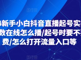 2024新手小白抖音直播起号实操，个位数在线怎么播/起号时要不要付费/怎么打开流量入口等-天天学吧