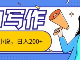 AI智能一键写小说，日入200+，不限制人群新手小白均可操作-天天学吧