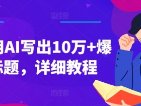 如何用AI写出10万+爆款标题，详细教程【揭秘】-天天学吧