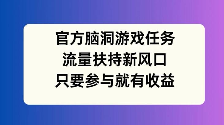 图片[1]-官方脑洞游戏任务，流量扶持新风口，只要参与就有收益【揭秘】-天天学吧