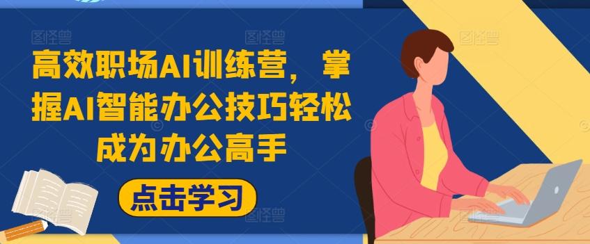 图片[1]-高效职场AI训练营，掌握AI智能办公技巧轻松成为办公高手，提升工作效率!-天天学吧