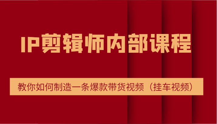 IP剪辑师内部课程，电商切片培训，教你如何制造一条爆款带货视频（挂车视频）-天天学吧