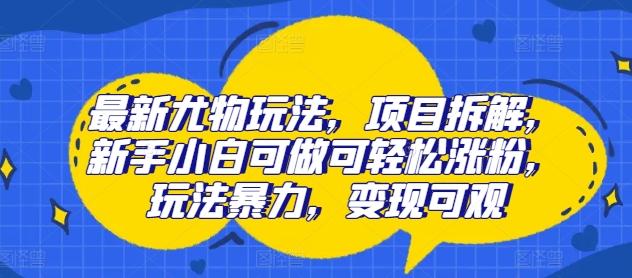 图片[1]-最新尤物玩法，项目拆解，新手小白可做可轻松涨粉，玩法暴力，变现可观-天天学吧