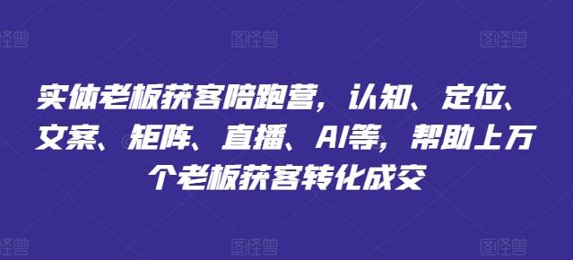 图片[1]-实体老板获客陪跑营，认知、定位、文案、矩阵、直播、AI等，帮助上万个老板获客转化成交-天天学吧