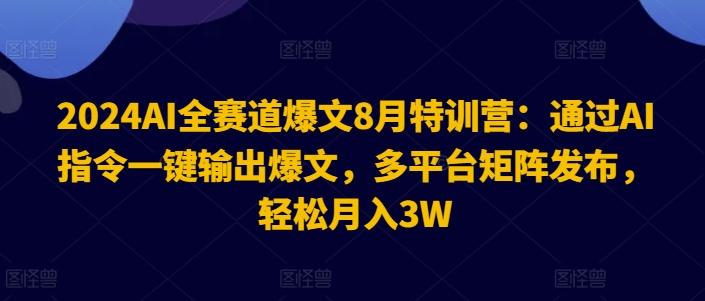 图片[1]-2024AI全赛道爆文8月特训营：通过AI指令一键输出爆文，多平台矩阵发布，轻松月入3W【揭秘】-天天学吧