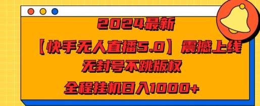 图片[1]-2024最新【快手无人直播5.0】震撼上线，无封号不跳版权，全程挂JI日入几张-天天学吧