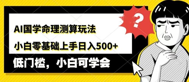 图片[1]-AI国学命理测算玩法，小白零基础上手，日入几张-天天学吧