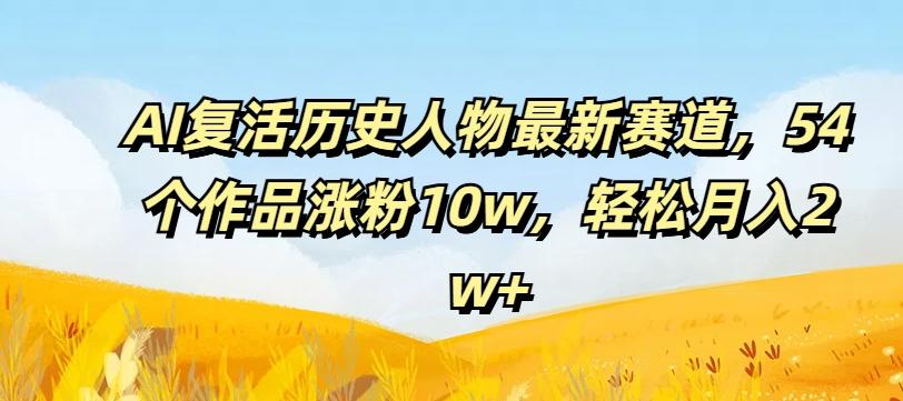 图片[1]-AI复活历史人物最新赛道，54个作品涨粉10w，轻松月入2w+【揭秘】-天天学吧