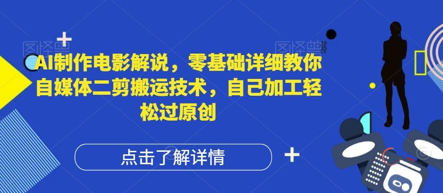 图片[1]-AI制作电影解说，零基础详细教你自媒体二剪搬运技术，自己加工轻松过原创【揭秘】-天天学吧