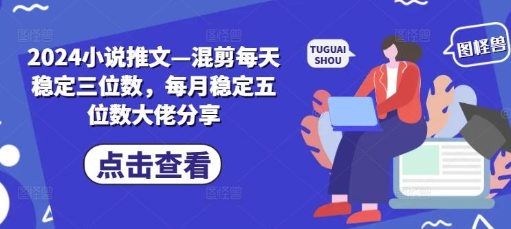 图片[1]-2024小说推文—混剪每天稳定三位数，每月稳定五位数大佬分享-天天学吧