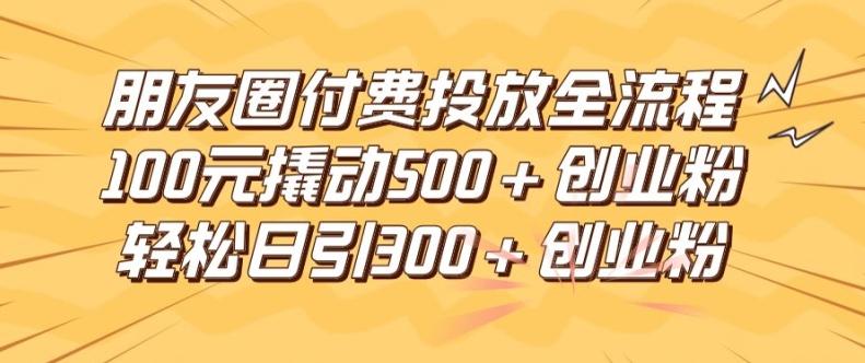 图片[1]-朋友圈高效付费投放全流程，100元撬动500+创业粉，日引流300加精准创业粉【揭秘】-天天学吧