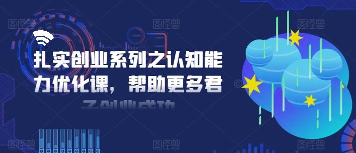 图片[1]-扎实创业系列之认知能力优化课，帮助更多君子创业成功-天天学吧