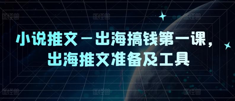 图片[1]-小说推文—出海搞钱第一课，出海推文准备及工具-天天学吧