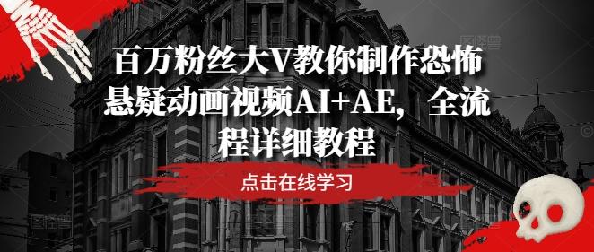 图片[1]-百万粉丝大V教你制作恐怖悬疑动画视频AI+AE，全流程详细教程-天天学吧