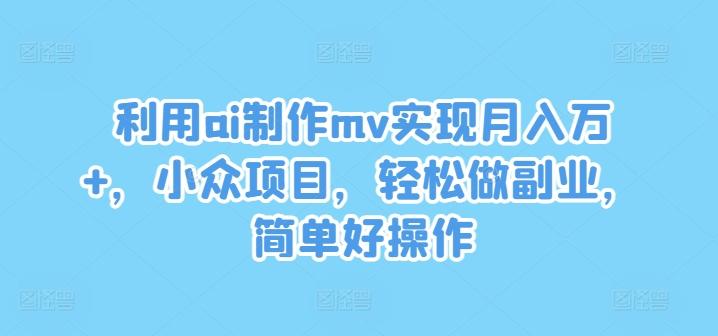 图片[1]-利用ai制作mv实现月入万+，小众项目，轻松做副业，简单好操作【揭秘】-天天学吧