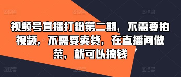 图片[1]-视频号直播打粉第二期，不需要拍视频，不需要卖货，在直播间做菜，就可以搞钱-天天学吧