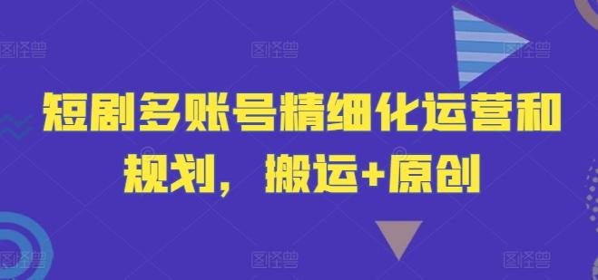 图片[1]-短剧多账号精细化运营和规划，搬运+原创-天天学吧