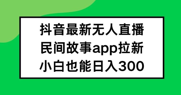 图片[1]-抖音无人直播，民间故事APP拉新，小白也能日入300+【揭秘】-天天学吧