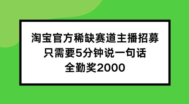 图片[1]-淘宝官方稀缺赛道主播招募 ，只需要5分钟说一句话， 全勤奖2000【揭秘】-天天学吧