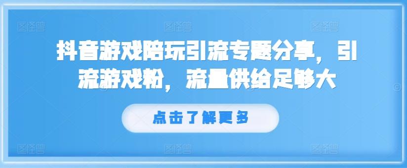 图片[1]-抖音游戏陪玩引流专题分享，引流游戏粉，流量供给足够大-天天学吧