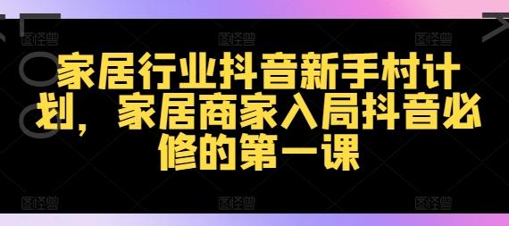 图片[1]-家居行业抖音新手村计划，家居商家入局抖音必修的第一课-天天学吧