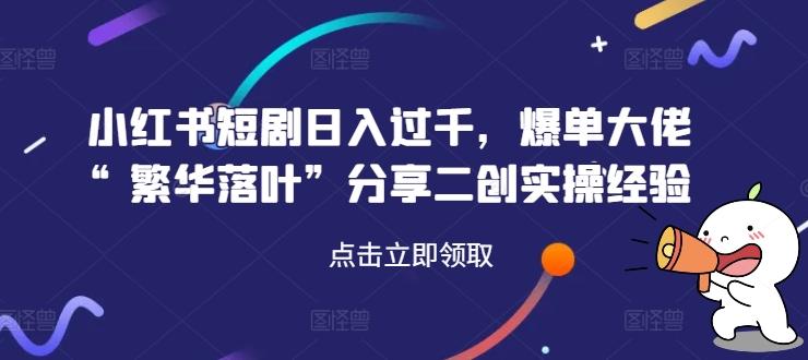 图片[1]-小红书短剧日入过千，爆单大佬“繁华落叶”分享二创实操经验-天天学吧