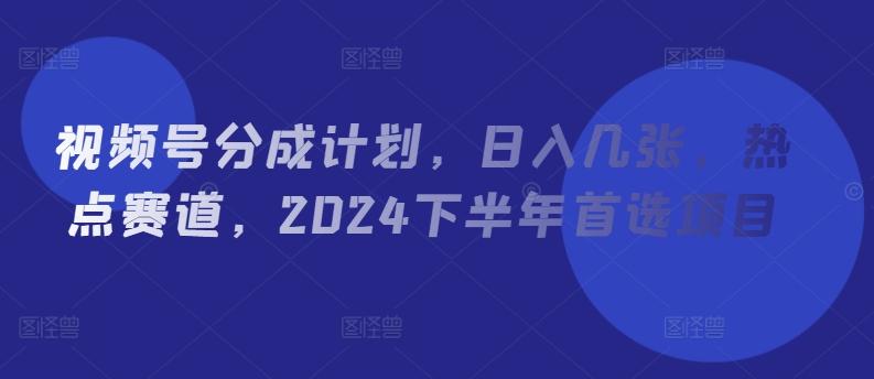 图片[1]-视频号分成计划，日入几张，热点赛道，2024下半年首选项目-天天学吧