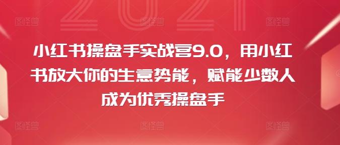 图片[1]-小红书操盘手实战营9.0，用小红书放大你的生意势能，赋能少数人成为优秀操盘手-天天学吧