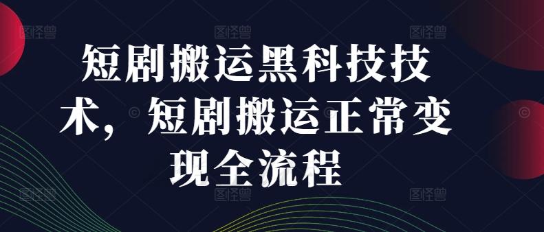 图片[1]-短剧搬运黑科技技术，短剧搬运正常变现全流程-天天学吧