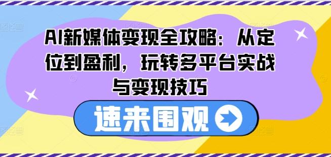 图片[1]-AI新媒体变现全攻略：从定位到盈利，玩转多平台实战与变现技巧-天天学吧