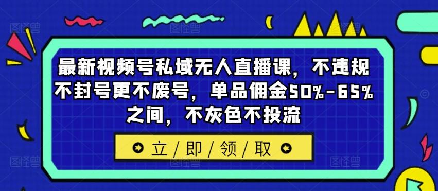 图片[1]-最新视频号私域无人直播课，不违规不封号更不废号，单品佣金50%-65%之间，不灰色不投流-天天学吧