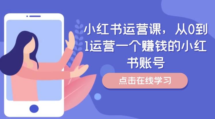 图片[1]-小红书运营课，从0到1运营一个赚钱的小红书账号-天天学吧