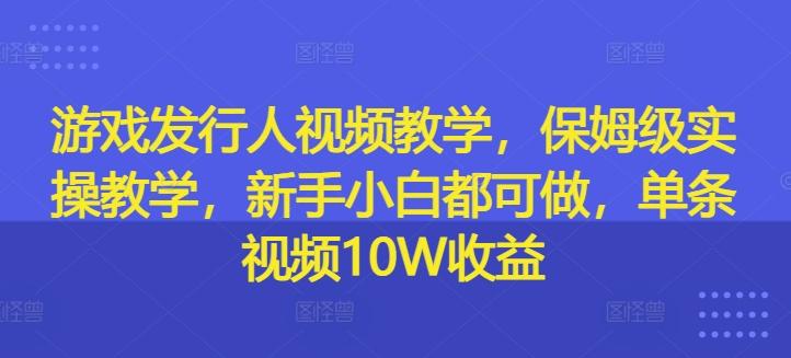 图片[1]-游戏发行人视频教学，保姆级实操教学，新手小白都可做，单条视频10W收益-天天学吧