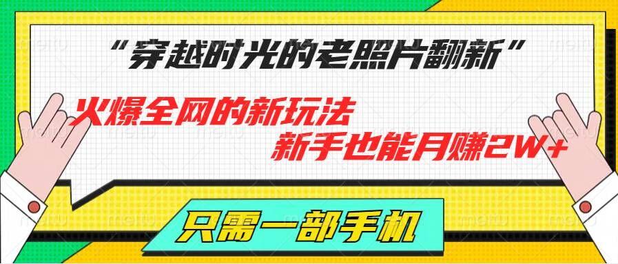 图片[1]-穿越时光的老照片翻新，火爆全网的新玩法，新手也能月赚2W+，只需一部手机轻松搞定!-天天学吧