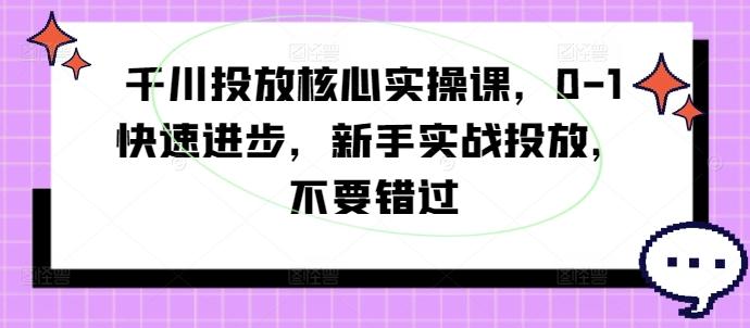 图片[1]-千川投放核心实操课，0-1快速进步，新手实战投放，不要错过-天天学吧